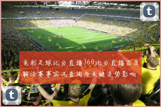 竞彩足球比分直播360比分直播百度解读赛事实况查询与关键走势影响分析