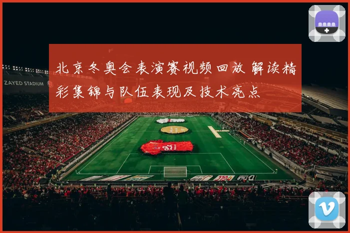 北京冬奥会表演赛视频回放 解读精彩集锦与队伍表现及技术亮点