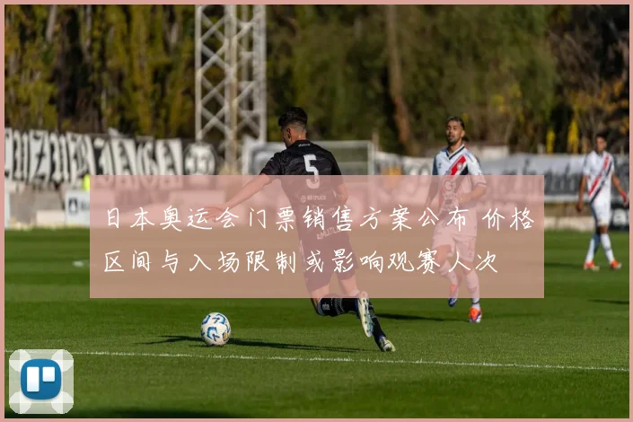 日本奥运会门票销售方案公布 价格区间与入场限制或影响观赛人次