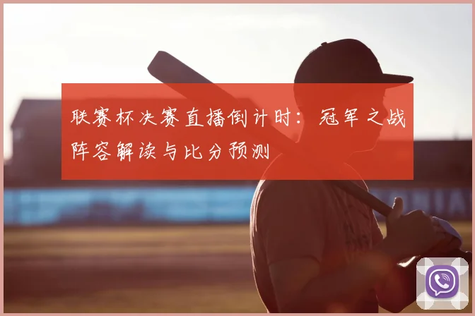 联赛杯决赛直播倒计时:冠军之战阵容解读与比分预测