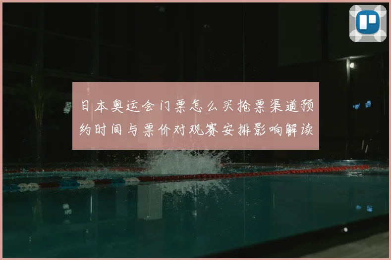 日本奥运会门票怎么买抢票渠道预约时间与票价对观赛安排影响解读