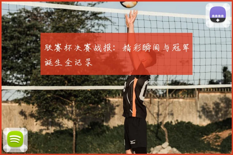 联赛杯决赛战报:精彩瞬间与冠军诞生全记录