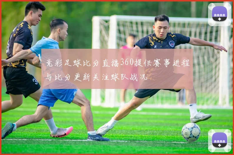 竞彩足球比分直播360提供赛事进程与比分更新关注球队战况