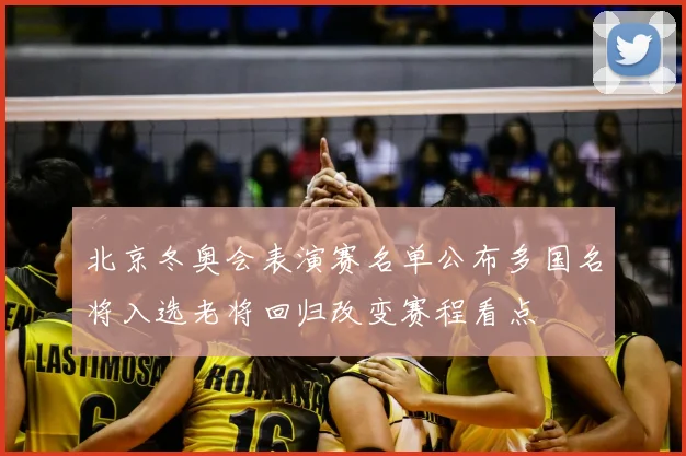 北京冬奥会表演赛名单公布多国名将入选老将回归改变赛程看点