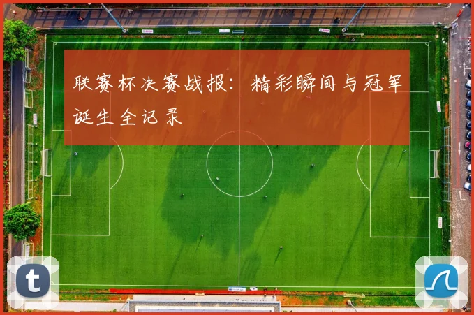 联赛杯决赛战报:精彩瞬间与冠军诞生全记录
