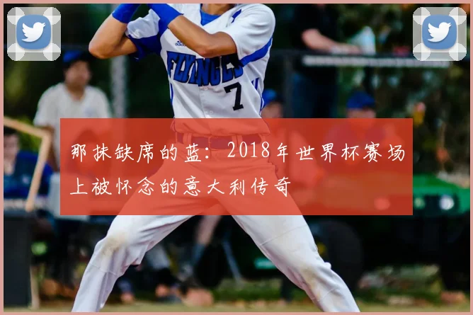 那抹缺席的蓝：2018年世界杯赛场上被怀念的意大利传奇