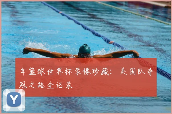 年篮球世界杯录像珍藏：美国队夺冠之路全记录