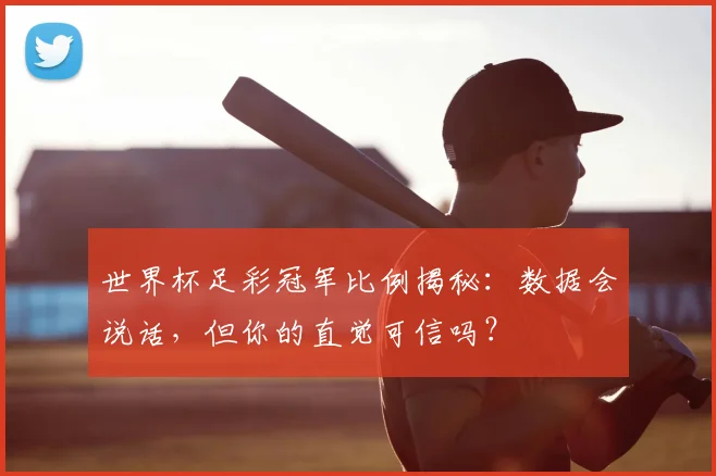 世界杯足彩冠军比例揭秘:数据会说话,但你的直觉可信吗?