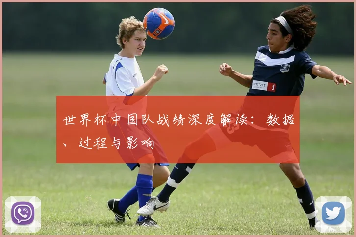 世界杯中国队战绩深度解读:数据、过程与影响