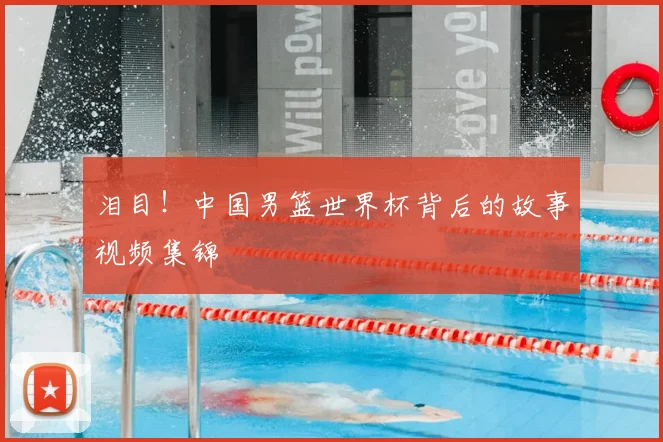 泪目！中国男篮世界杯背后的故事视频集锦