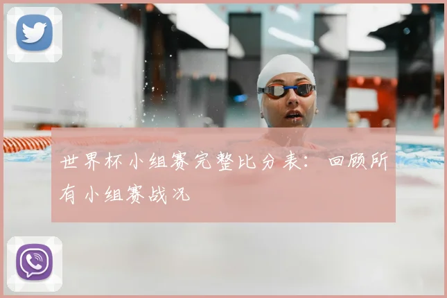 世界杯小组赛完整比分表：回顾所有小组赛战况