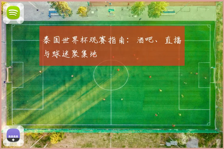泰国世界杯观赛指南：酒吧、直播与球迷聚集地