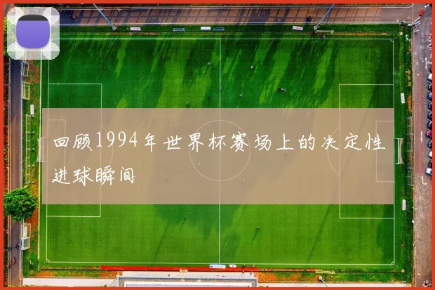 回顾1994年世界杯赛场上的决定性进球瞬间