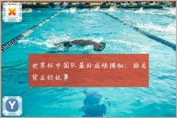 世界杯中国队最好成绩揭秘:排名背后的故事