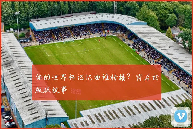 你的世界杯记忆由谁转播？背后的版权故事