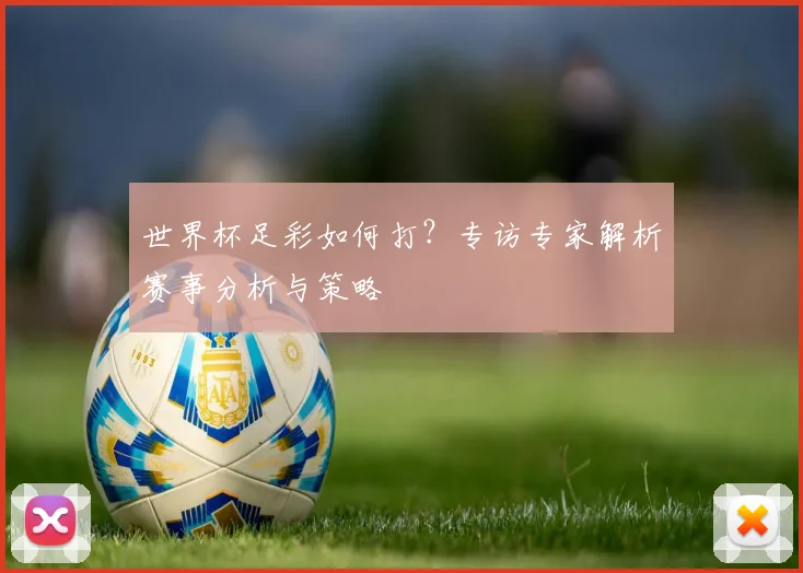 世界杯足彩如何打?专访专家解析赛事分析与策略