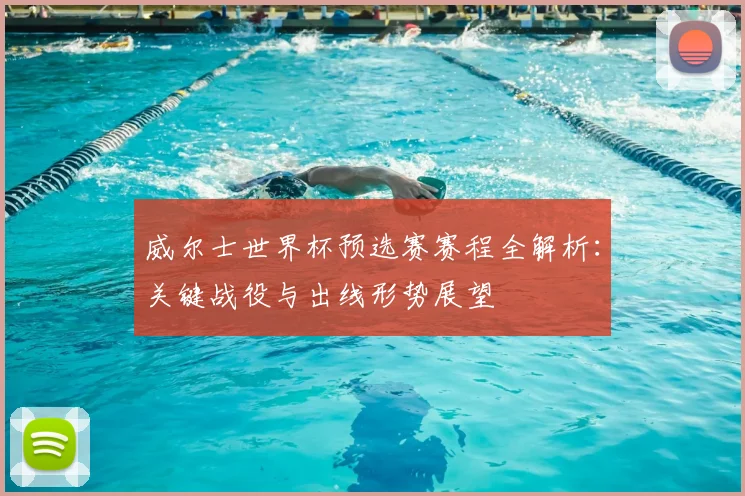 威尔士世界杯预选赛赛程全解析：关键战役与出线形势展望