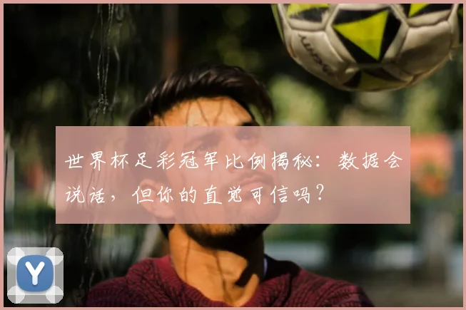 世界杯足彩冠军比例揭秘:数据会说话,但你的直觉可信吗?