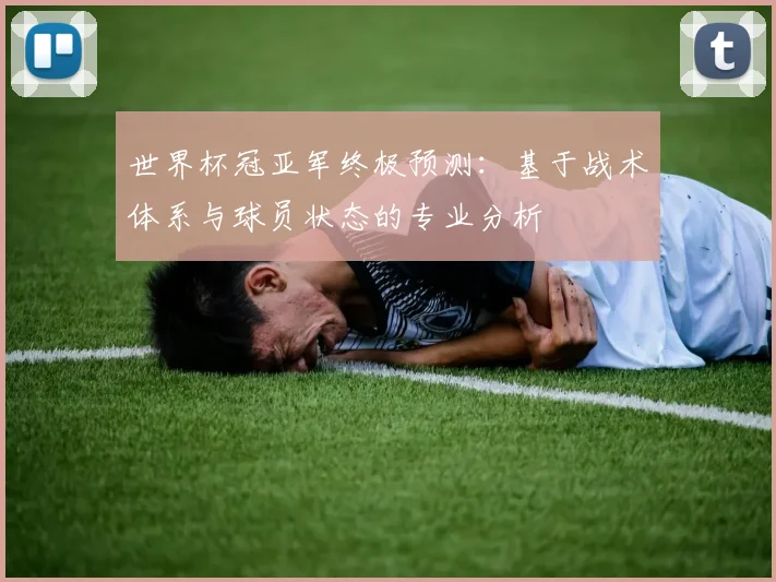 世界杯冠亚军终极预测：基于战术体系与球员状态的专业分析