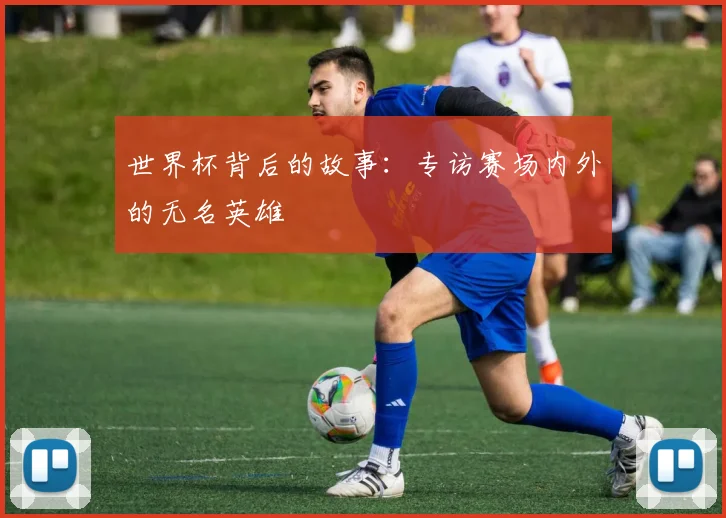 世界杯背后的故事：专访赛场内外的无名英雄
