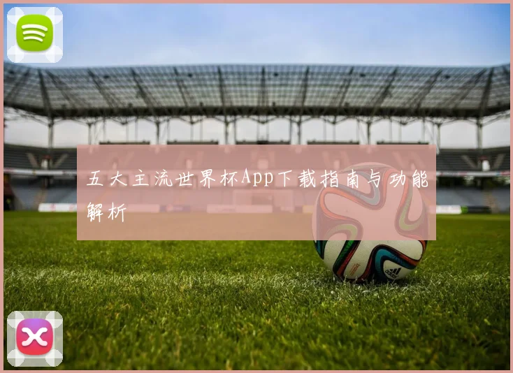 五大主流世界杯App下载指南与功能解析