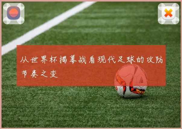 从世界杯揭幕战看现代足球的攻防节奏之变